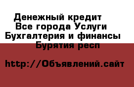 Денежный кредит ! - Все города Услуги » Бухгалтерия и финансы   . Бурятия респ.